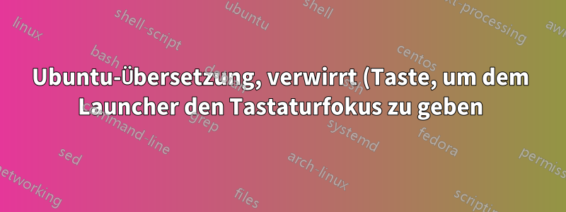 Ubuntu-Übersetzung, verwirrt (Taste, um dem Launcher den Tastaturfokus zu geben)