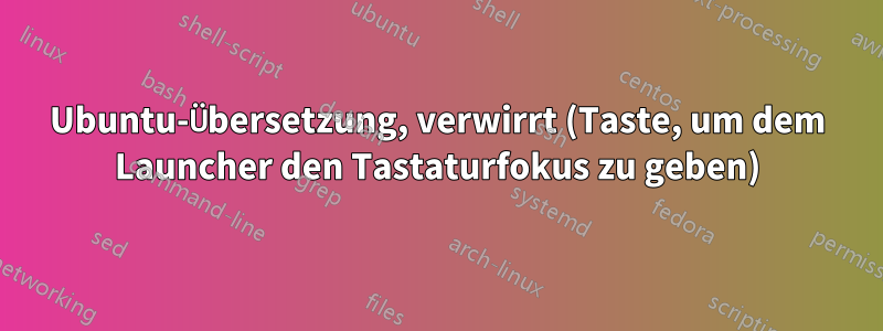 Ubuntu-Übersetzung, verwirrt (Taste, um dem Launcher den Tastaturfokus zu geben)