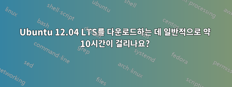 Ubuntu 12.04 LTS를 다운로드하는 데 일반적으로 약 10시간이 걸리나요?