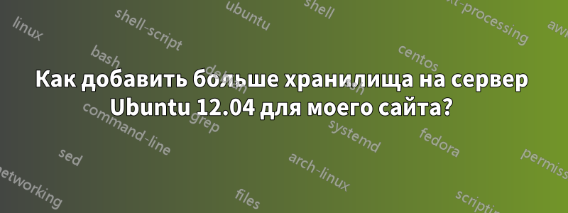 Как добавить больше хранилища на сервер Ubuntu 12.04 для моего сайта?