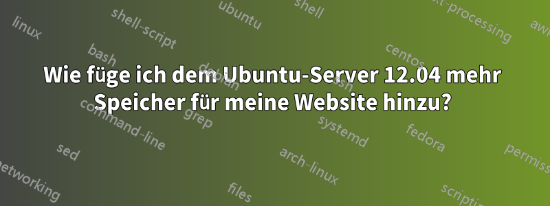 Wie füge ich dem Ubuntu-Server 12.04 mehr Speicher für meine Website hinzu?
