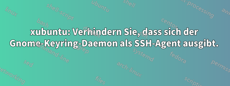 xubuntu: Verhindern Sie, dass sich der Gnome-Keyring-Daemon als SSH-Agent ausgibt.