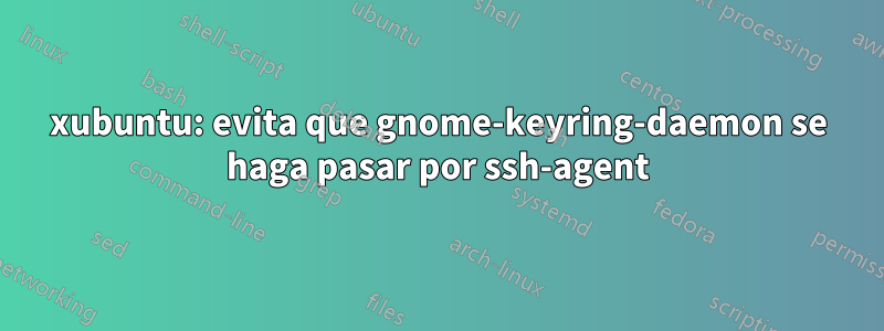 xubuntu: evita que gnome-keyring-daemon se haga pasar por ssh-agent