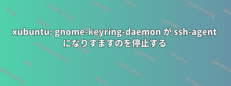 xubuntu: gnome-keyring-daemon が ssh-agent になりすますのを停止する