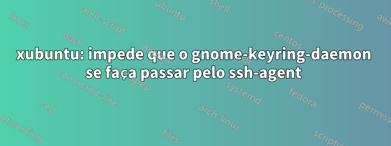 xubuntu: impede que o gnome-keyring-daemon se faça passar pelo ssh-agent