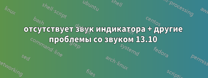 отсутствует звук индикатора + другие проблемы со звуком 13.10