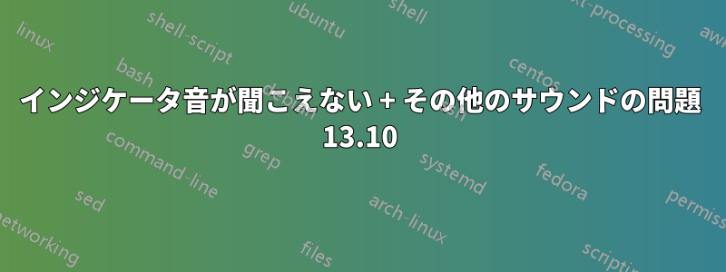 インジケータ音が聞こえない + その他のサウンドの問題 13.10