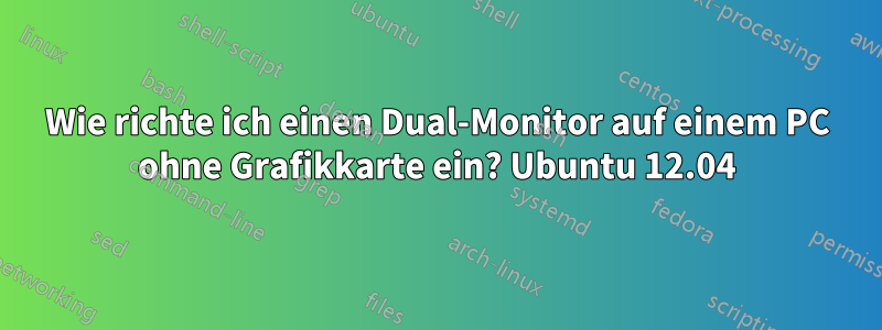 Wie richte ich einen Dual-Monitor auf einem PC ohne Grafikkarte ein? Ubuntu 12.04