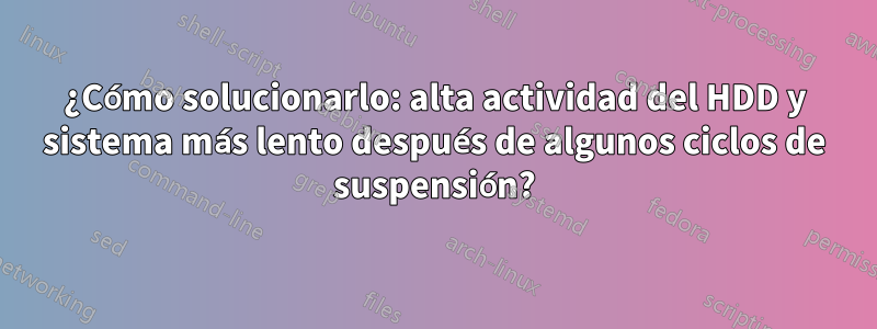 ¿Cómo solucionarlo: alta actividad del HDD y sistema más lento después de algunos ciclos de suspensión?
