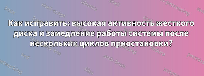 Как исправить: высокая активность жесткого диска и замедление работы системы после нескольких циклов приостановки?