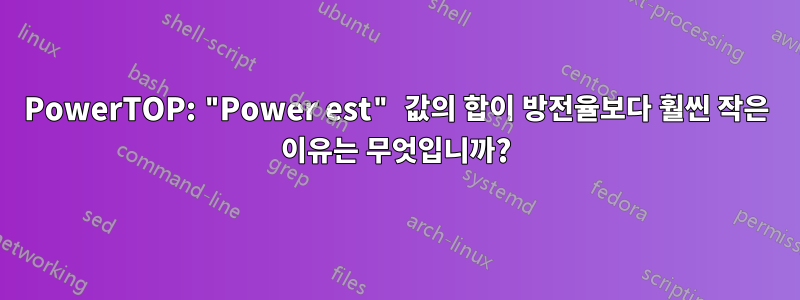 PowerTOP: "Power est" 값의 합이 방전율보다 훨씬 작은 이유는 무엇입니까?
