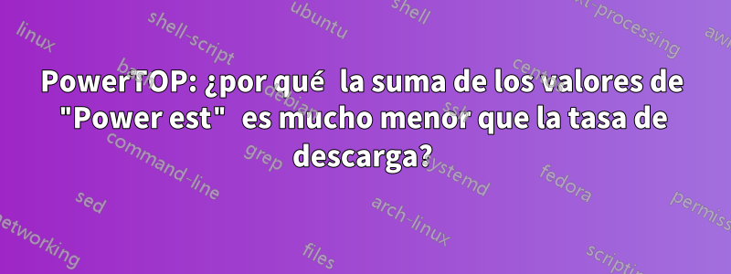 PowerTOP: ¿por qué la suma de los valores de "Power est" es mucho menor que la tasa de descarga?