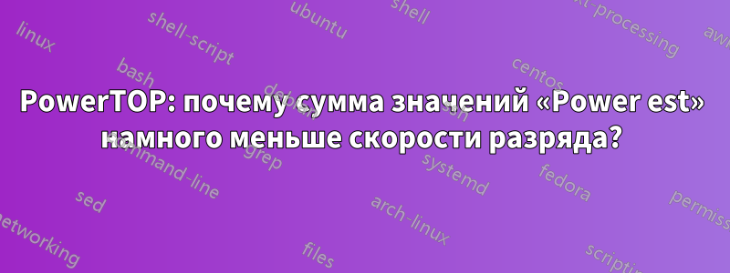 PowerTOP: почему сумма значений «Power est» намного меньше скорости разряда?