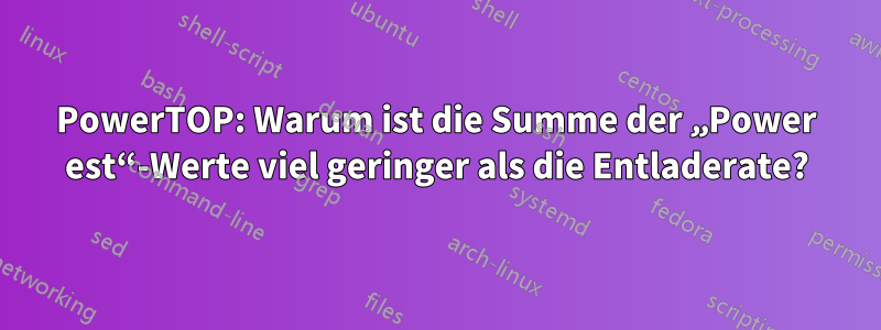 PowerTOP: Warum ist die Summe der „Power est“-Werte viel geringer als die Entladerate?