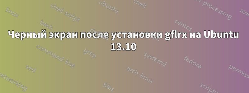 Черный экран после установки gflrx на Ubuntu 13.10