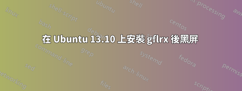 在 Ubuntu 13.10 上安裝 gflrx 後黑屏