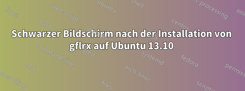 Schwarzer Bildschirm nach der Installation von gflrx auf Ubuntu 13.10