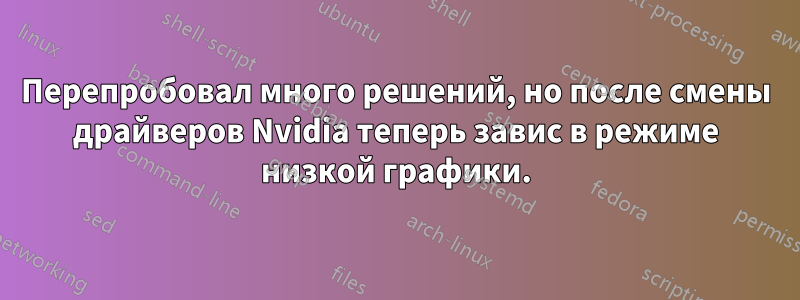 Перепробовал много решений, но после смены драйверов Nvidia теперь завис в режиме низкой графики.