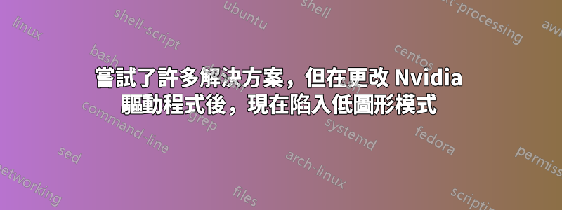 嘗試了許多解決方案，但在更改 Nvidia 驅動程式後，現在陷入低圖形模式