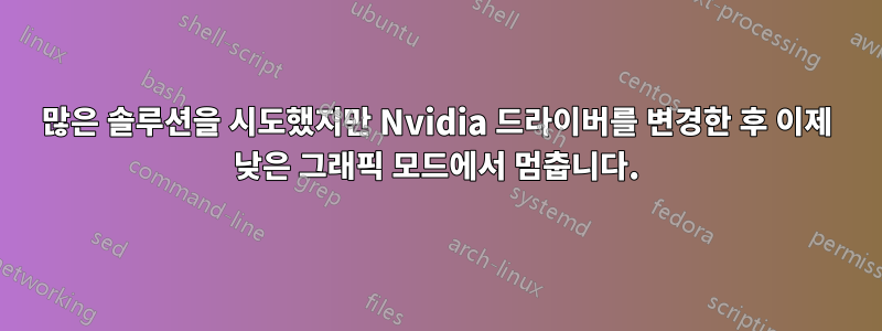 많은 솔루션을 시도했지만 Nvidia 드라이버를 변경한 후 이제 낮은 그래픽 모드에서 멈춥니다.