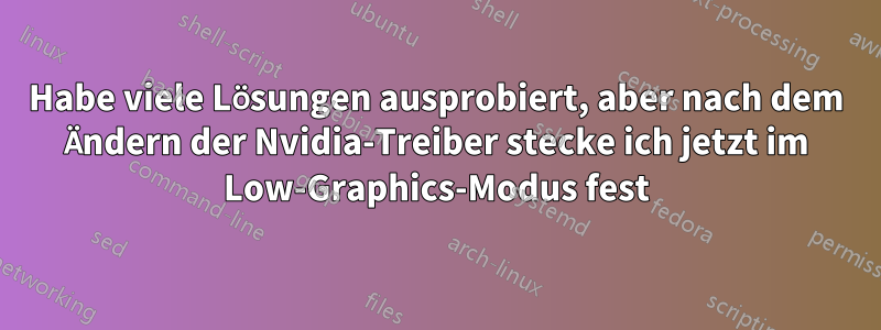 Habe viele Lösungen ausprobiert, aber nach dem Ändern der Nvidia-Treiber stecke ich jetzt im Low-Graphics-Modus fest