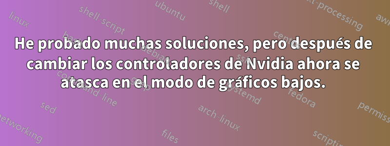 He probado muchas soluciones, pero después de cambiar los controladores de Nvidia ahora se atasca en el modo de gráficos bajos.
