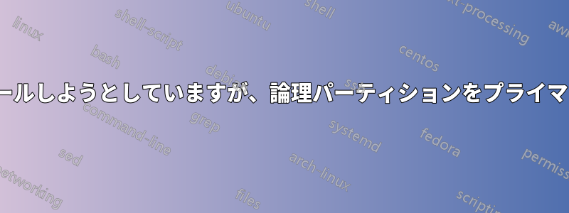 プライマリパーティションにUbuntuをインストールしようとしていますが、論理パーティションをプライマリパーティションに変換すると問題が発生します