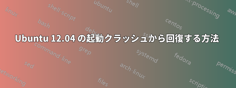 Ubuntu 12.04 の起動クラッシュから回復する方法
