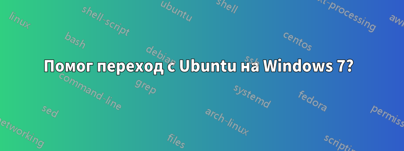 Помог переход с Ubuntu на Windows 7? 