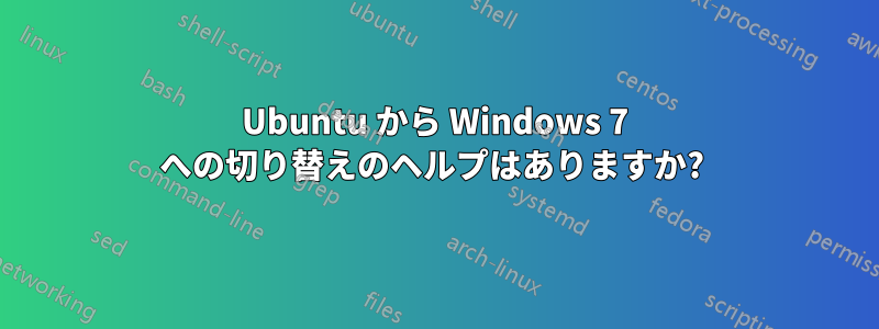 Ubuntu から Windows 7 への切り替えのヘルプはありますか? 