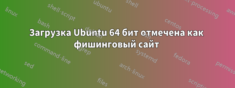 Загрузка Ubuntu 64 бит отмечена как фишинговый сайт