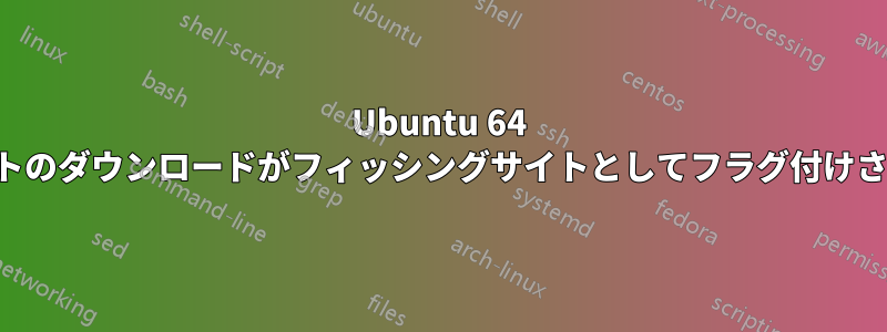 Ubuntu 64 ビットのダウンロードがフィッシングサイトとしてフラグ付けされる