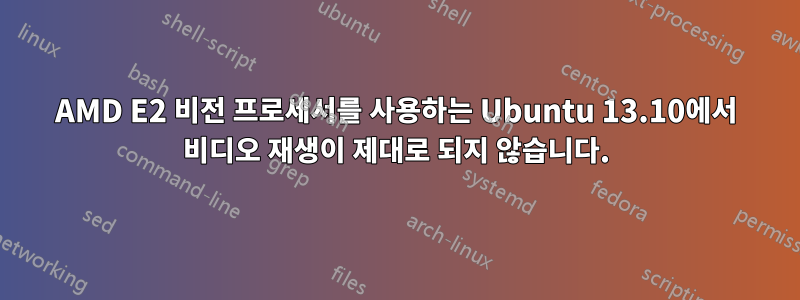 AMD E2 비전 프로세서를 사용하는 Ubuntu 13.10에서 비디오 재생이 제대로 되지 않습니다.