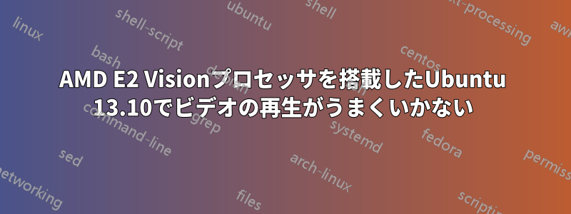 AMD E2 Visionプロセッサを搭載したUbuntu 13.10でビデオの再生がうまくいかない