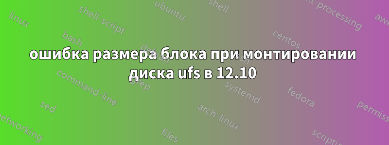 ошибка размера блока при монтировании диска ufs в 12.10
