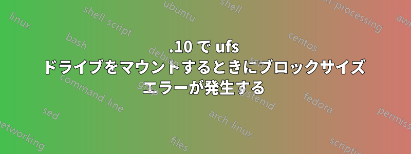12.10 で ufs ドライブをマウントするときにブロックサイズ エラーが発生する