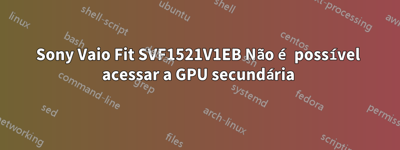 Sony Vaio Fit SVF1521V1EB Não é possível acessar a GPU secundária