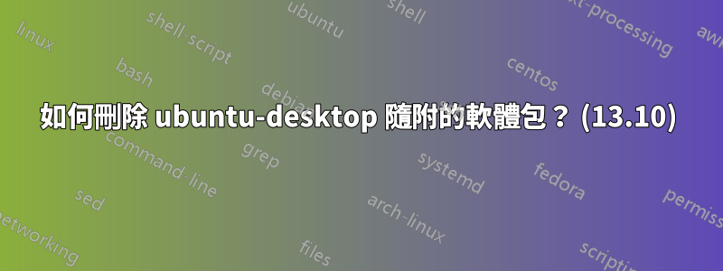 如何刪除 ubuntu-desktop 隨附的軟體包？ (13.10)