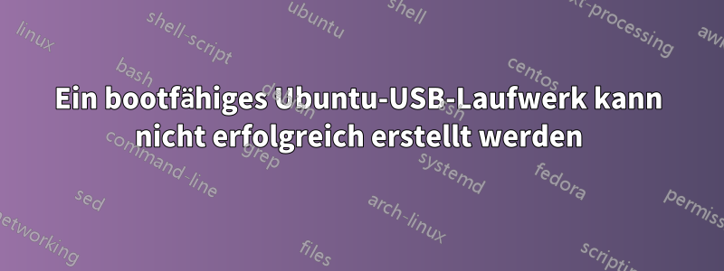 Ein bootfähiges Ubuntu-USB-Laufwerk kann nicht erfolgreich erstellt werden