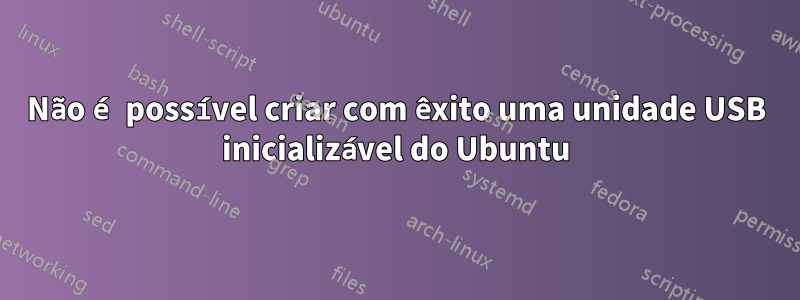 Não é possível criar com êxito uma unidade USB inicializável do Ubuntu