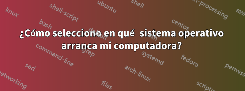 ¿Cómo selecciono en qué sistema operativo arranca mi computadora?