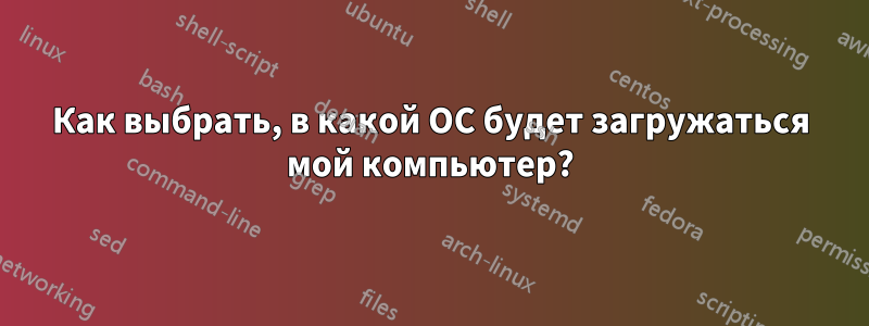 Как выбрать, в какой ОС будет загружаться мой компьютер?