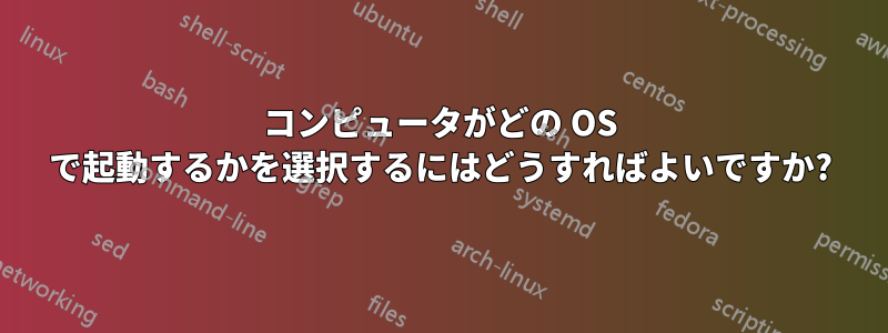 コンピュータがどの OS で起動するかを選択するにはどうすればよいですか?