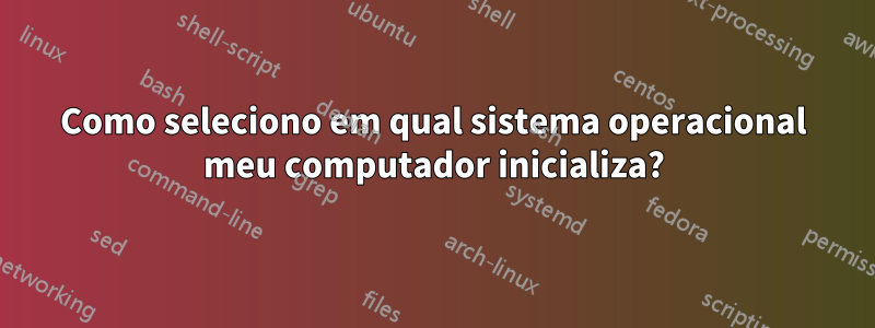 Como seleciono em qual sistema operacional meu computador inicializa?
