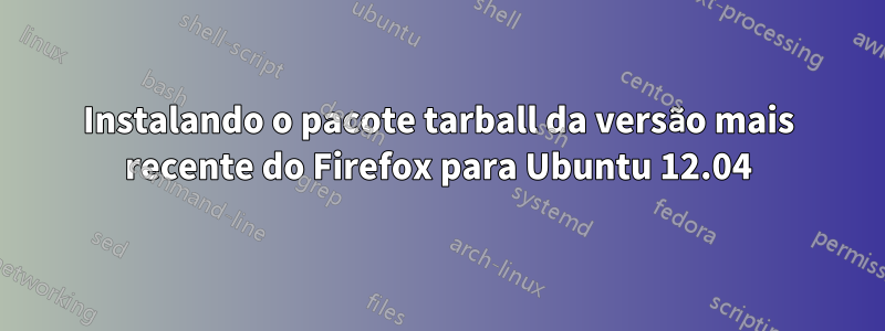 Instalando o pacote tarball da versão mais recente do Firefox para Ubuntu 12.04