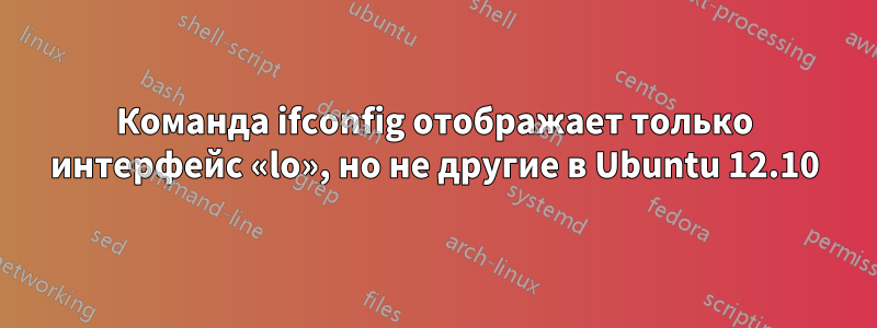 Команда ifconfig отображает только интерфейс «lo», но не другие в Ubuntu 12.10