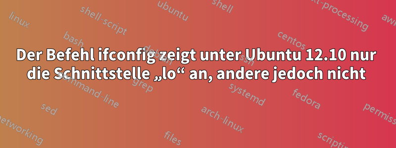 Der Befehl ifconfig zeigt unter Ubuntu 12.10 nur die Schnittstelle „lo“ an, andere jedoch nicht