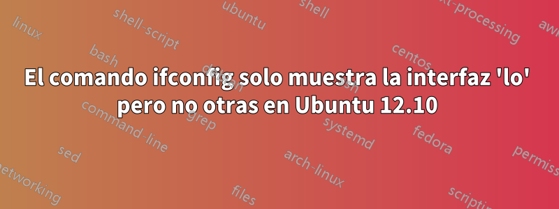 El comando ifconfig solo muestra la interfaz 'lo' pero no otras en Ubuntu 12.10