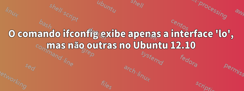 O comando ifconfig exibe apenas a interface 'lo', mas não outras no Ubuntu 12.10