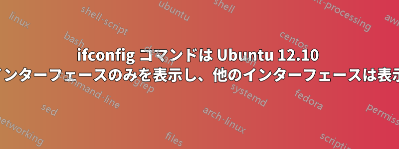 ifconfig コマンドは Ubuntu 12.10 で「lo」インターフェースのみを表示し、他のインターフェースは表示しません